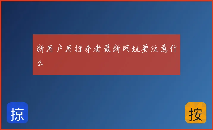 新用户用掠夺者最新网址要注意什么