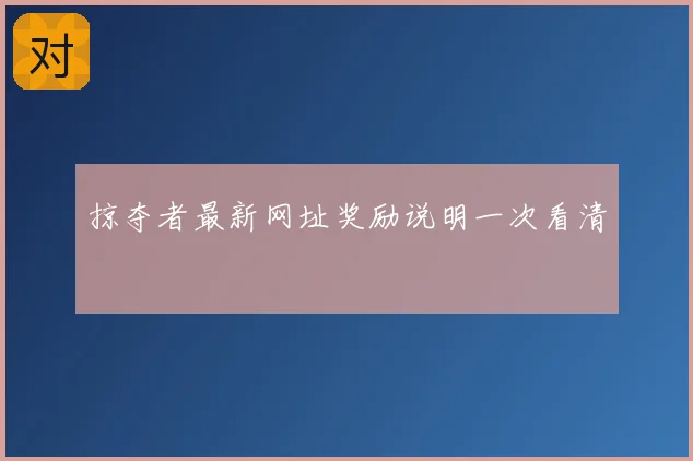 掠夺者最新网址奖励说明一次看清
