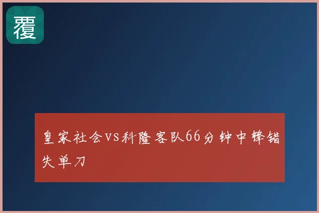皇家社会vs科隆客队66分钟中锋错失单刀